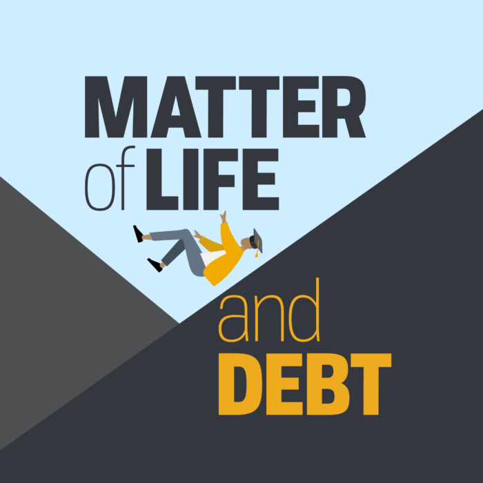 words Matter of Life and Debt, there is a person failing hands and legs in the air. They have on a graduation cap and are reaching up toward the words. There is 2 dark triangles in a V shape that they are falling into. This is the podcast title card