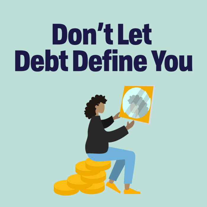 words Don't Let Debt Define You. Below a person holds a mirror while sitting on a stack of coins. there is a reflection of their face in the mirror