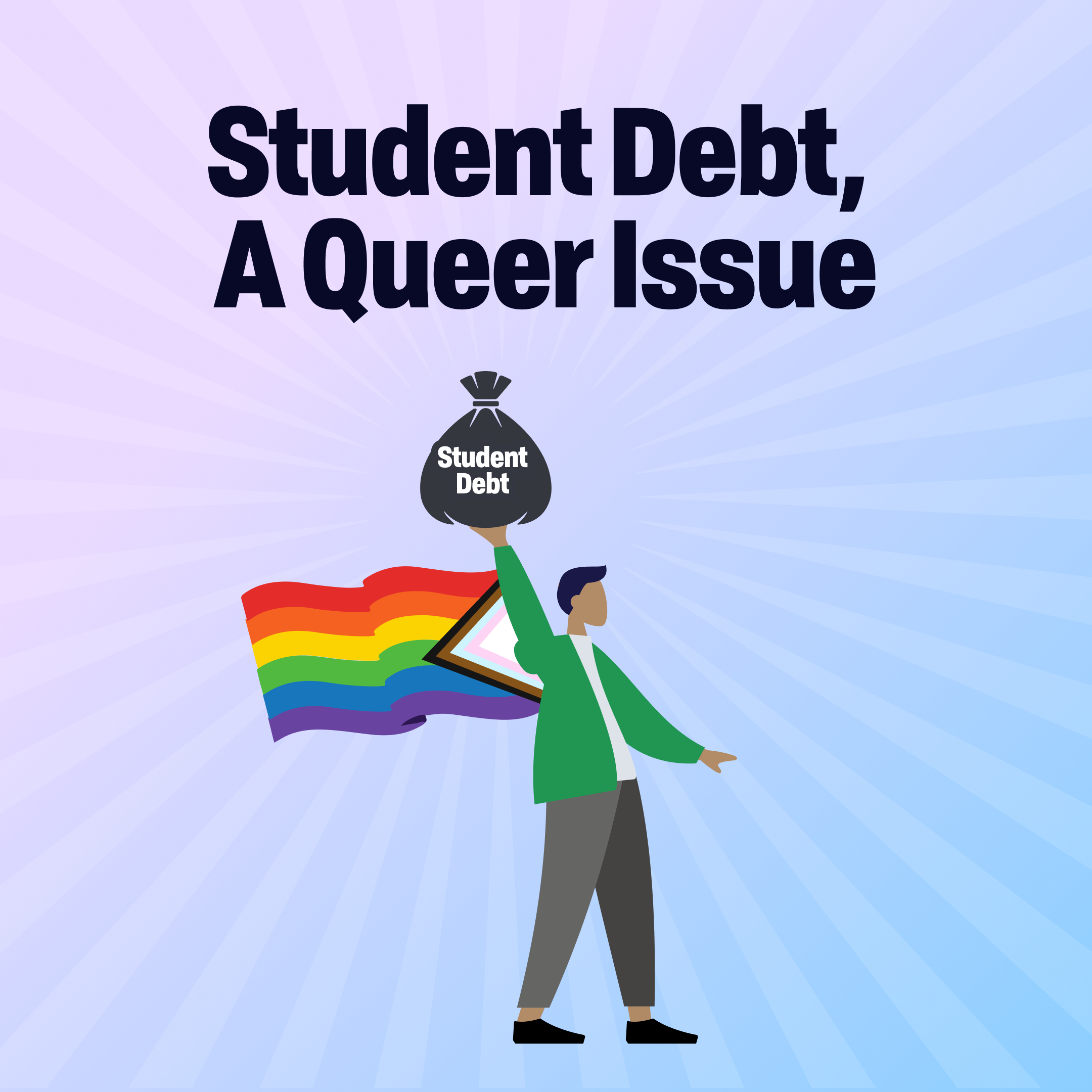 Words Student Debt, A Queer Issue. Person below holds a black bag with white letters saying Student Debt. The person holds the bag over their head. They have black had, and ambiguous skin color. They are wearing a green hooded sweater unzipped and has a white shirt and black pants and shoes. They have a pride flag with rainbow and triangle coming out of their arm. The background is a blue and purple. Purple starts top left and blue on bottom right. There is light overlay of rays coming out from the bag that says student loan.